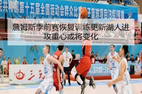 詹姆斯季前赛恢复训练更新湖人进攻重心或将变化
